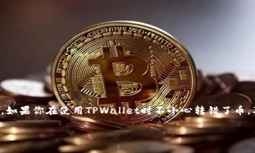 在处理加密货币转账时，转错币是一种常见错误，这可能会导致资产的损失或无法访问的情况。如果你在使用TPWallet时不小心转错了币，及时联系客服是非常重要的。下面我将提供指导，包括如何联系客服的步骤和相关问题的解答。

TPWallet转错币后如何联系客服解决问题