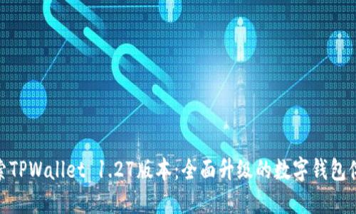 探索TPWallet 1.27版本：全面升级的数字钱包体验