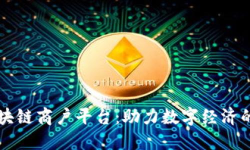 云南区块链商户平台：助力数字经济的新选择