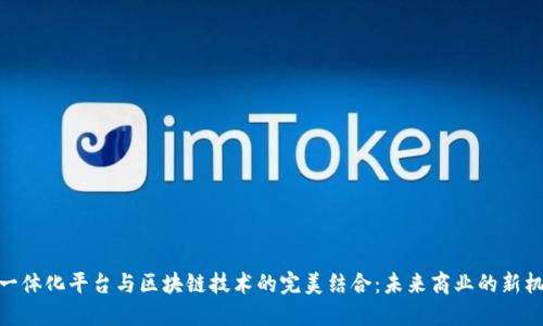 : 一体化平台与区块链技术的完美结合：未来商业的新机遇