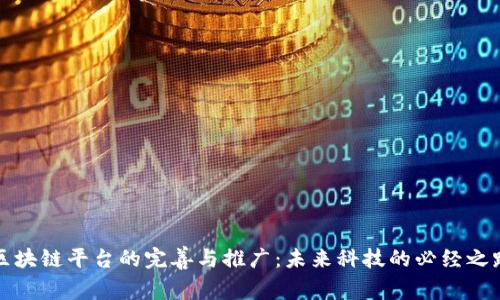 区块链平台的完善与推广：未来科技的必经之路