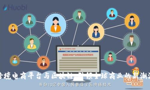 跨境电商平台与区块链：引领全球商业的新潮流