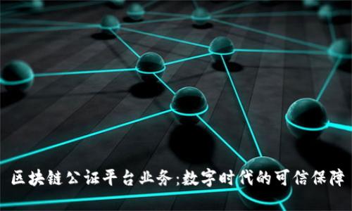 区块链公证平台业务：数字时代的可信保障