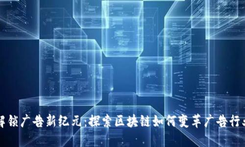 解锁广告新纪元：探索区块链如何变革广告行业