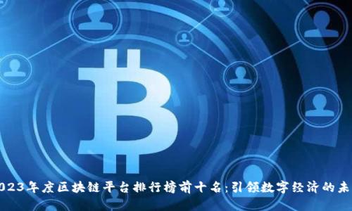 2023年度区块链平台排行榜前十名：引领数字经济的未来