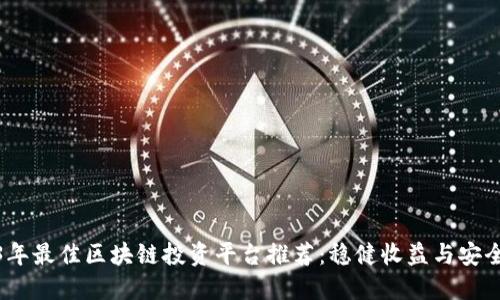 2023年最佳区块链投资平台推荐：稳健收益与安全之选