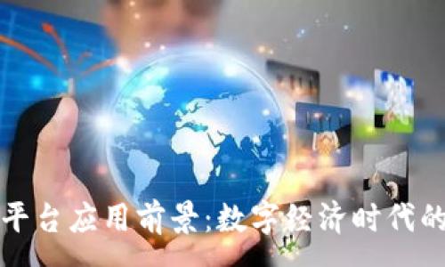 :
区块链平台应用前景：数字经济时代的颠覆者