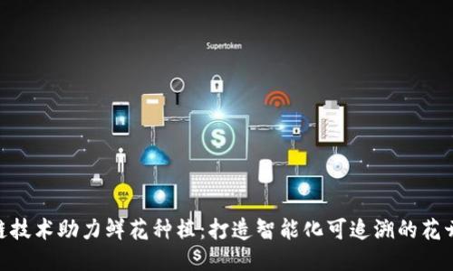 : 区块链技术助力鲜花种植：打造智能化可追溯的花卉产业链