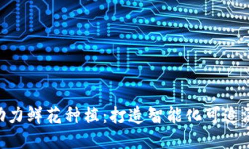 : 区块链技术助力鲜花种植：打造智能化可追溯的花卉产业链