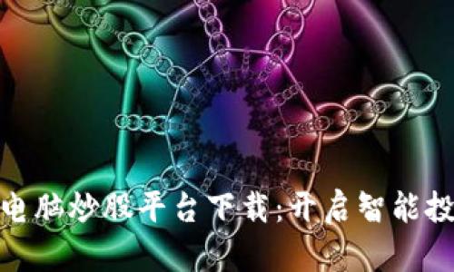 **

**区块链电脑炒股平台下载：开启智能投资新纪元