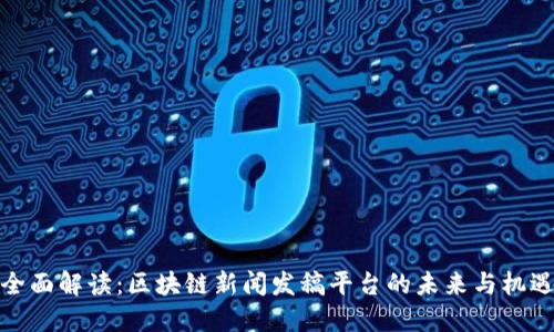 全面解读：区块链新闻发稿平台的未来与机遇