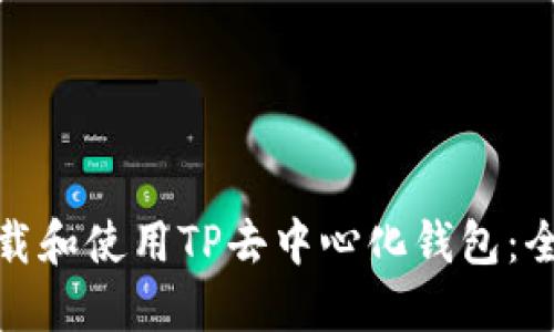 : 如何下载和使用TP去中心化钱包：全方位指南
