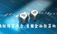 区块链清算平台：重塑金融结算的未来