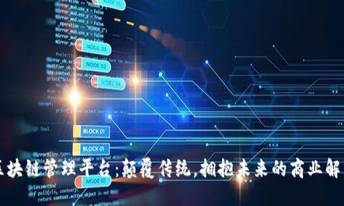 品牌区块链管理平台：颠覆传统，拥抱未来的商业解决方案