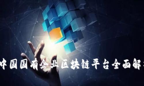 2023年中国国有企业区块链平台全面解析及排名