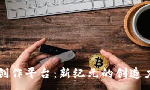 :
区块链数字创作平台：新纪元的创造力与价值重塑