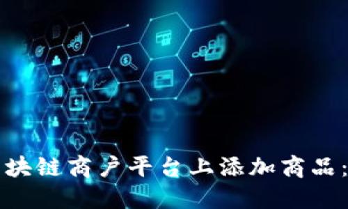 如何在区块链商户平台上添加商品：全面指南