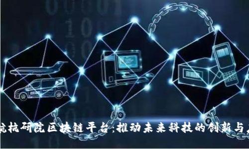 北航杭研院区块链平台：推动未来科技的创新与应用