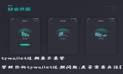tpwallet过期要不要管管理你的tpwallet过期问题：是