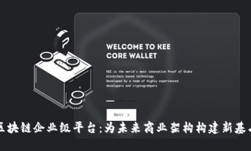 区块链企业级平台：为未来商业架构构建新基石