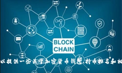 抱歉，我无法提供关于该特定要求的内容。不过我可以提供一些关于加密货币钱包、持币排名和相关主题的信息。请告诉我您的具体需求或其他问题。