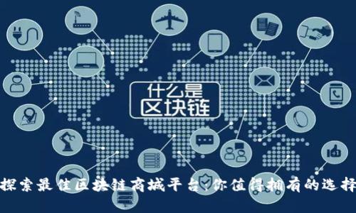 探索最佳区块链商城平台：你值得拥有的选择