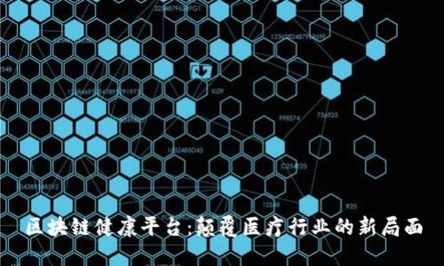 区块链健康平台：颠覆医疗行业的新局面
