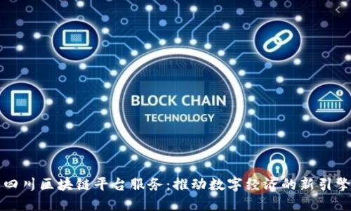 四川区块链平台服务：推动数字经济的新引擎