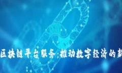四川区块链平台服务：推动数字经济的新引擎
