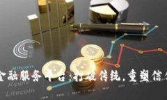 区块链金融服务平台：打破传统，重塑信任与透