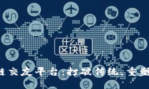 全新区块链交友平台：打破传统，重塑社交体验！