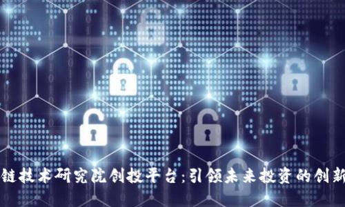 区块链技术研究院创投平台：引领未来投资的创新之路