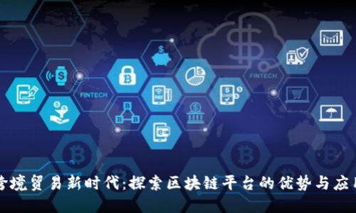 跨境贸易新时代：探索区块链平台的优势与应用
