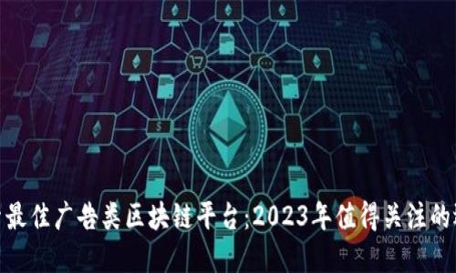 探索最佳广告类区块链平台：2023年值得关注的选择