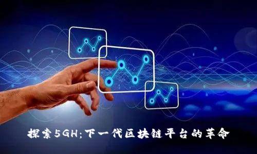 探索5GH：下一代区块链平台的革命