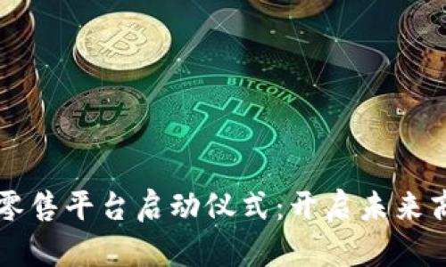 区块链新零售平台启动仪式：开启未来商业新篇章