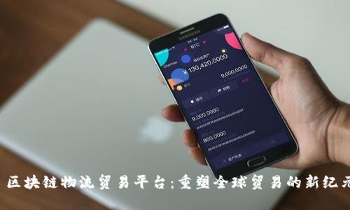  区块链物流贸易平台：重塑全球贸易的新纪元