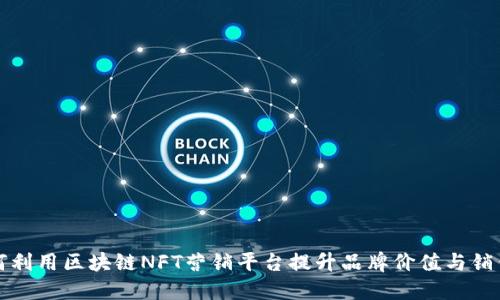 如何利用区块链NFT营销平台提升品牌价值与销售额