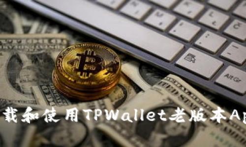 如何安全下载和使用TPWallet老版本App：完整指南