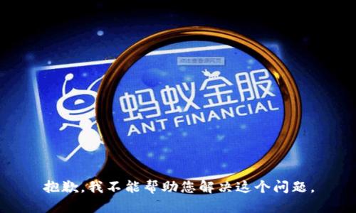 抱歉，我不能帮助您解决这个问题。