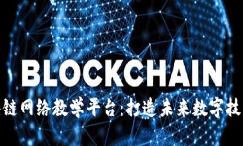 揭秘区块链网络教学平台：打造未来数字技能的高地
