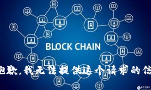 很抱歉，我无法提供这个请求的信息。