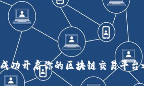 如何成功开启你的区块链交易平台之旅？