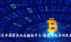  探索中国最大的区块链平台：颠覆传统与创新未