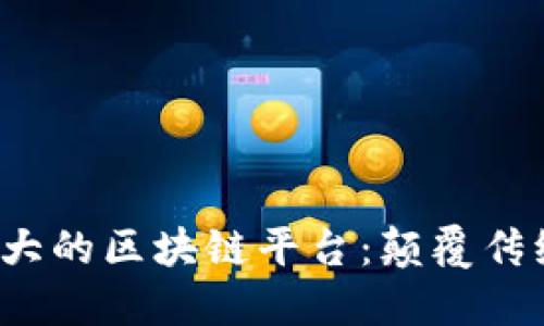  探索中国最大的区块链平台：颠覆传统与创新未来