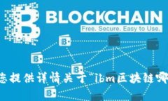 抱歉，我无法为您提供详情关于“ibm区块链哪个