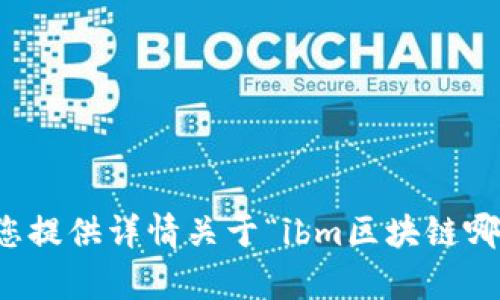 抱歉，我无法为您提供详情关于“ibm区块链哪个平台”的内容。