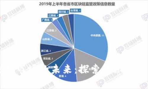 小区块链交易市场的未来：探索无限可能的创新平台