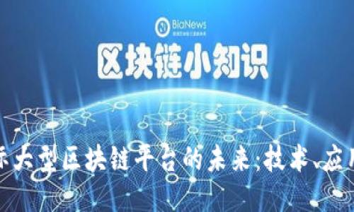 探索国际大型区块链平台的未来：技术、应用与挑战
