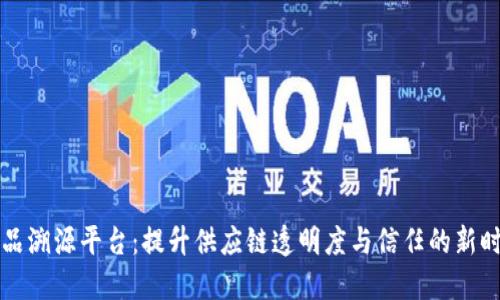 区块链原产品溯源平台：提升供应链透明度与信任的新时代解决方案